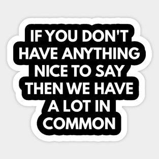 If You Don't Have Anything Nice To Say Then We Have A Lot In Common Sticker